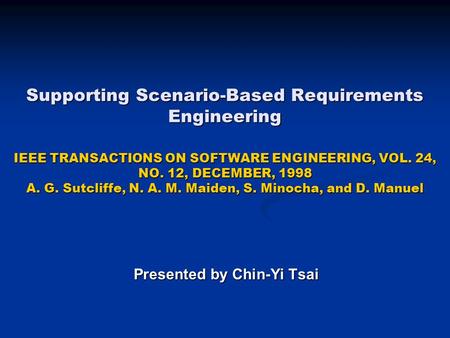 Supporting Scenario-Based Requirements Engineering IEEE TRANSACTIONS ON SOFTWARE ENGINEERING, VOL. 24, NO. 12, DECEMBER, 1998 A. G. Sutcliffe, N. A. M.