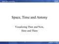 © 2009 IBM Corporation 1 Space, Time, and Antony Space, Time and Antony Visualizing Then and Now, Here and There.