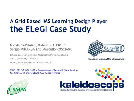 A Grid Based IMS Learning Design Player the ELeGI Case Study Nicola CAPUANO, Roberto IANNONE, Sergio MIRANDA and Marcello ROSCIANO CRMPA, Centro di Ricerca.