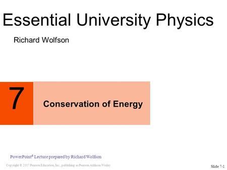 Copyright © 2007 Pearson Education, Inc., publishing as Pearson Addison-Wesley PowerPoint ® Lecture prepared by Richard Wolfson 7 Conservation of Energy.