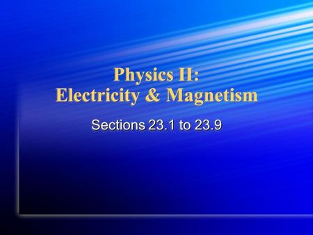 Physics II: Electricity & Magnetism Sections 23.1 to 23.9.