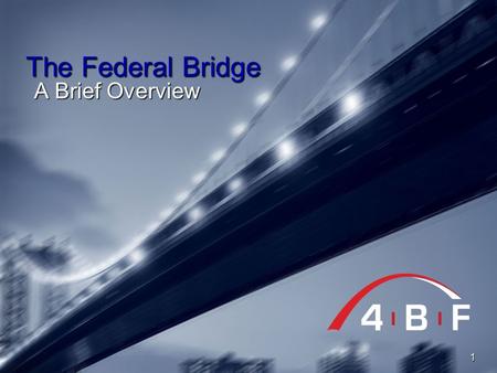 The Federal Bridge A Brief Overview 1. 4BF Industry Forum April 2009 2 Fed PKI: View from 20,000 km FBCA C4 Common Policy CA (HSPD-12) CertiPath SSPs.