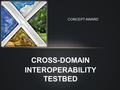 CROSS-DOMAIN INTEROPERABILITY TESTBED CONCEPT AWARD.