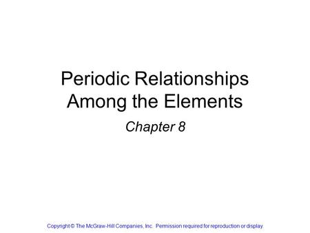 Periodic Relationships Among the Elements Chapter 8 Copyright © The McGraw-Hill Companies, Inc. Permission required for reproduction or display.