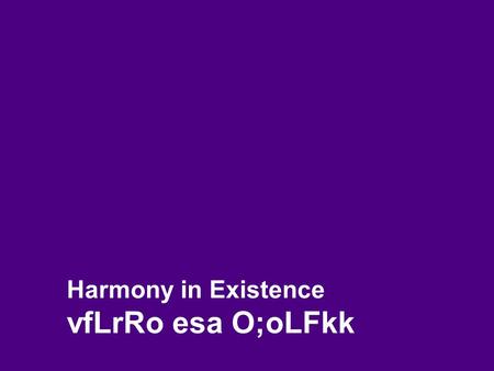 Harmony in Existence vfLrRo esa O;oLFkk. 2 Self-exploration, Self-investigation, Self-study 1. Content of Self Exploration: a. Desire ( pkguk ) - Aim,