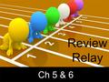 Review Relay Ch 5 & 6. 1.NO TALKING 2.Each group must complete all 5 questions correctly 3.One turn per person 4.Your turn consists of answering the next.