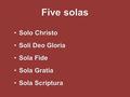 Five solas Solo ChristoSolo Christo Soli Deo GloriaSoli Deo Gloria Sola FideSola Fide Sola GratiaSola Gratia Sola ScripturaSola Scriptura.