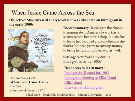 When Jessie Came Across the Sea Resources to learn more: Immigration Record for 1903 Immigrants Getting to Ellis Island Ellis Island Interview with Immigrant.