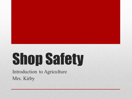 Shop Safety Introduction to Agriculture Mrs. Kirby.