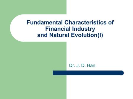 Fundamental Characteristics of Financial Industry and Natural Evolution(I) Dr. J. D. Han.