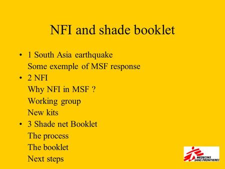 NFI and shade booklet 1 South Asia earthquake Some exemple of MSF response 2 NFI Why NFI in MSF ? Working group New kits 3 Shade net Booklet The process.