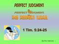 1 1 Tim. 5:24-25 [By Ron Halbrook]. 2 Perfect Judgment – Perfect Judge 1 Timothy 5:24-25 24 Some men's sins are open beforehand, going before to judgment;