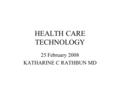 HEALTH CARE TECHNOLOGY 25 February 2008 KATHARINE C RATHBUN MD.