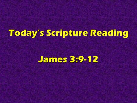 Today’s Scripture Reading James 3:9-12. Real Christians Are CLEAN TALKERS James 3:9-12.