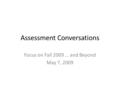 Assessment Conversations Focus on Fall 2009 … and Beyond May 7, 2009.