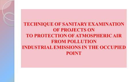 TECHNIQUE OF SANITARY EXAMINATION OF PROJECTS ON TO PROTECTION OF ATMOSPHERIC AIR FROM POLLUTION INDUSTRIAL EMISSIONS IN THE OCCUPIED POINT.