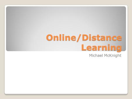 Online/Distance Learning Michael McKnight. Before we get started Does anyone have any experiences with distance or online learning? ◦Definitions?