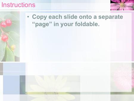 Instructions Copy each slide onto a separate “page” in your foldable.
