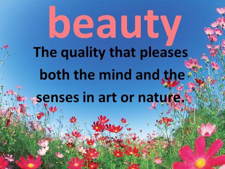 Beauty The quality that pleases both the mind and the senses in art or nature.