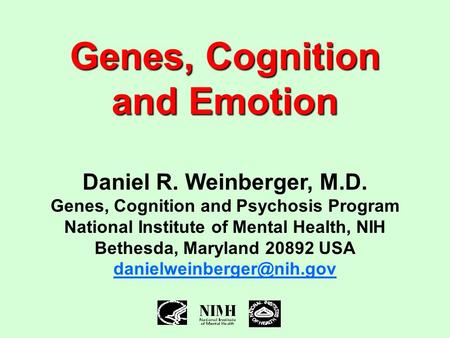 Genes, Cognition and Emotion Daniel R. Weinberger, M.D. Genes, Cognition and Psychosis Program National Institute of Mental Health, NIH Bethesda, Maryland.