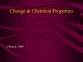 Change & Chemical Properties ©Weston, 2009. Change & Chemical Properties Well, no…not that kind of change. Yeah…THAT kind of change!