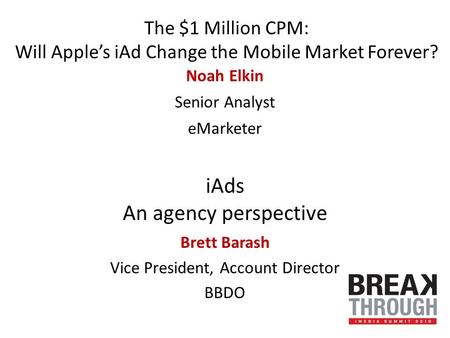 The $1 Million CPM: Will Apple’s iAd Change the Mobile Market Forever? Noah Elkin Senior Analyst eMarketer iAds An agency perspective Brett Barash Vice.