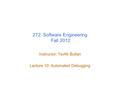 272: Software Engineering Fall 2012 Instructor: Tevfik Bultan Lecture 10: Automated Debugging.