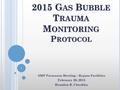 2015 G AS B UBBLE T RAUMA M ONITORING P ROTOCOL SMP Preseason Meeting – Bypass Facilities February 20, 2015 Brandon R. Chockley 1.