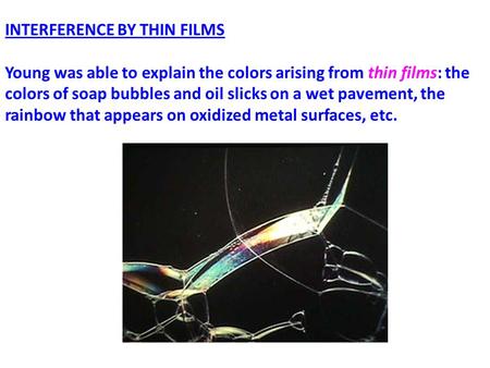 INTERFERENCE BY THIN FILMS Young was able to explain the colors arising from thin films: the colors of soap bubbles and oil slicks on a wet pavement, the.