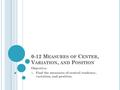 0-12 M EASURES OF C ENTER, V ARIATION, AND P OSITION Objective: 1) Find the measures of central tendency, variation, and position.