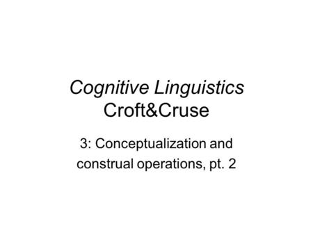 Cognitive Linguistics Croft&Cruse 3: Conceptualization and construal operations, pt. 2.