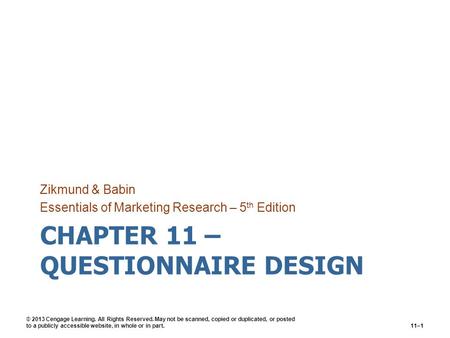 CHAPTER 11 – QUESTIONNAIRE DESIGN Zikmund & Babin Essentials of Marketing Research – 5 th Edition © 2013 Cengage Learning. All Rights Reserved. May not.