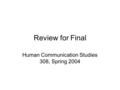 Review for Final Human Communication Studies 308, Spring 2004.