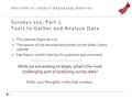 Welcome to today’s Wednesday Webinar Surveys 101, Part 2 Tools to Gather and Analyze Data  This webinar begins at 2:00  The session will be recorded.