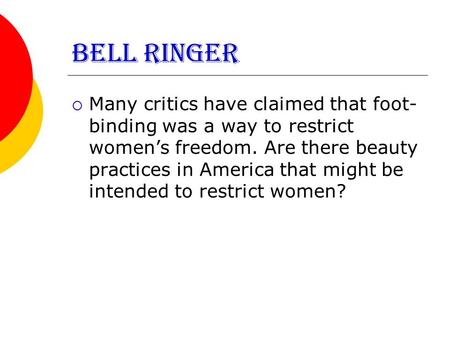 BELL RINGER  Many critics have claimed that foot- binding was a way to restrict women’s freedom. Are there beauty practices in America that might be intended.