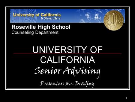 1 UNIVERSITY OF CALIFORNIA Senior Advising Presenter: Mr. Bradley Roseville High School Counseling Department.