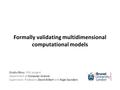 Formally validating multidimensional computational models Ovidiu Pârvu, PhD student Department of Computer Science Supervisors: Professors David Gilbert.