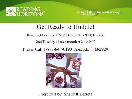 Get Ready to Huddle! Reading Horizons (4 th -12th Grade & SPED) Huddle 2nd Tuesday of each month at 2 pm MT Please Call 1-888-848-0190 Passcode 8768292#