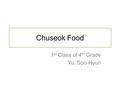 Chuseok Food 1 st Class of 4 th Grade Yu, Soo-Hyun.