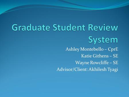 Ashley Montebello – CprE Katie Githens – SE Wayne Rowcliffe – SE Advisor/Client: Akhilesh Tyagi.