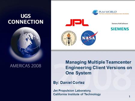 1 Managing Multiple Teamcenter Engineering Client Versions on One System By: Daniel Cortez J et Propulsion Laboratory, California Institute of Technology.