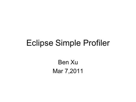 Eclipse Simple Profiler Ben Xu Mar 7,2011. About Eclipse simple profiler is a open source project to analyze your plug-ins/RCPs performance.