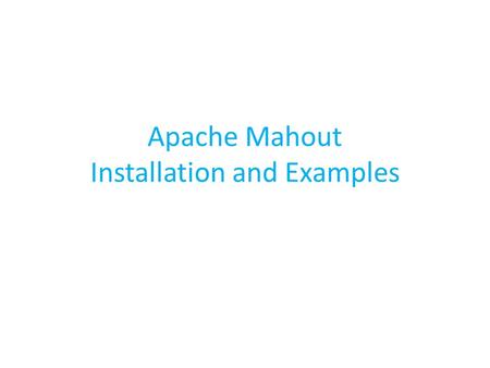 Apache Mahout Installation and Examples. Pre requisites Java ( jdk version ) Maven( version 3.0 or higher ) Mahout ( Download or svn repository ) Hadoop(