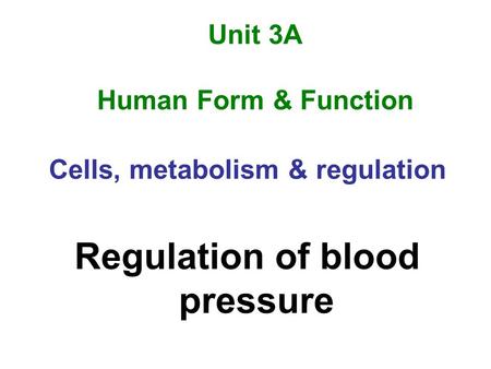 Unit 3A Human Form & Function Cells, metabolism & regulation Regulation of blood pressure.