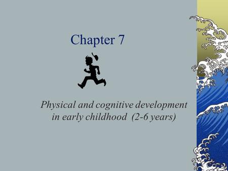 Chapter 7 Physical and cognitive development in early childhood (2-6 years)