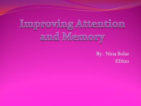 By: Nina Bolar EE620. Improving attention and memory is a battle that many children struggle with on a daily basis. It affects things like: Performing.