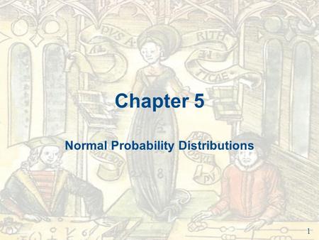 Chapter 5 Normal Probability Distributions 1. Chapter Outline 5.1 Introduction to Normal Distributions and the Standard Normal Distribution 5.2 Normal.