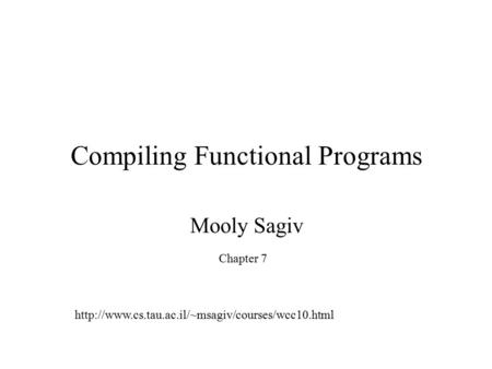 Compiling Functional Programs Mooly Sagiv Chapter 7