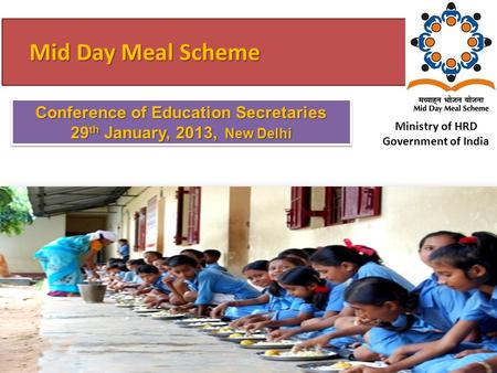 Mid Day Meal Scheme Mid Day Meal Scheme Ministry of HRD Government of India Conference of Education Secretaries 29 th January, 2013, New Delhi.