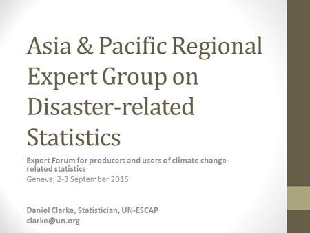 Asia & Pacific Regional Expert Group on Disaster-related Statistics Expert Forum for producers and users of climate change- related statistics Geneva,